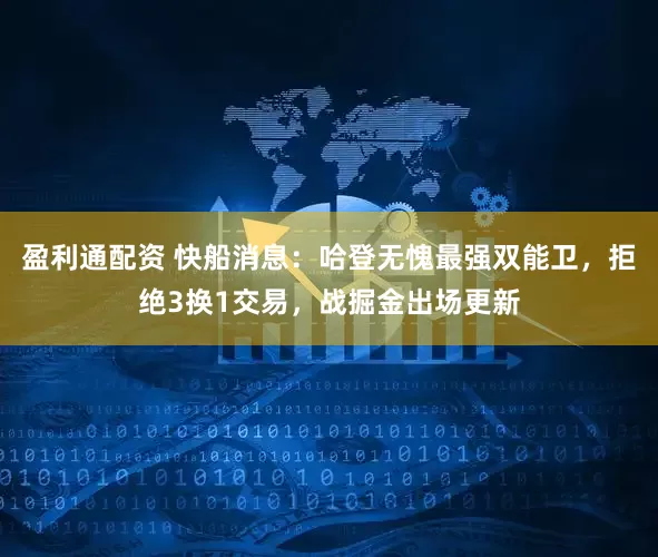 盈利通配资 快船消息：哈登无愧最强双能卫，拒绝3换1交易，战掘金出场更新