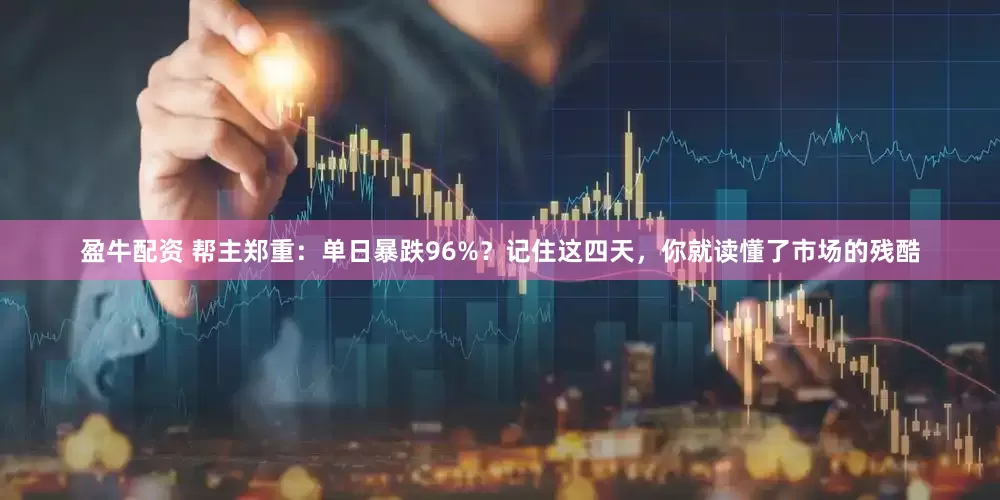 盈牛配资 帮主郑重：单日暴跌96%？记住这四天，你就读懂了市场的残酷